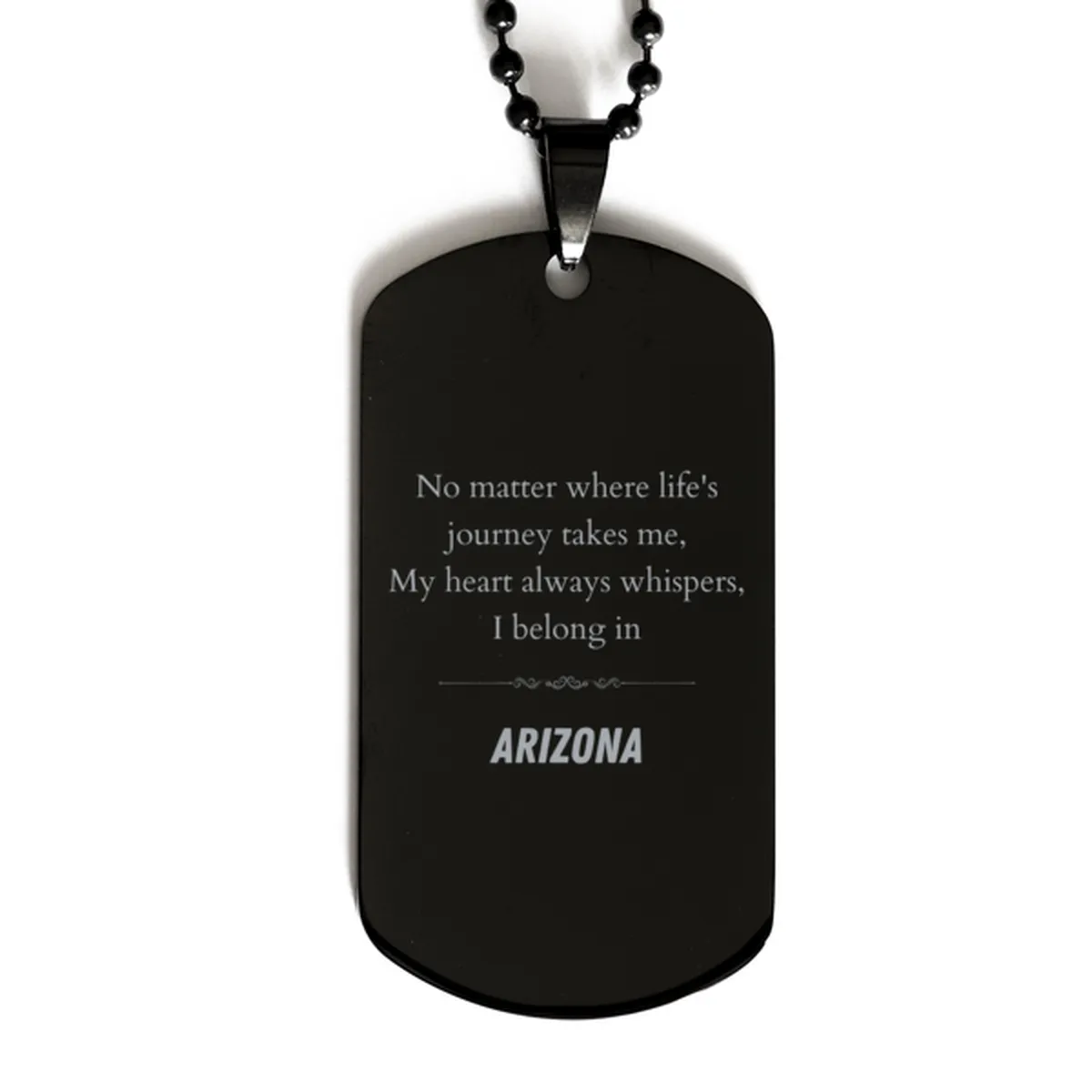 Arizona State Gifts, No matter where life's journey takes me, my heart always whispers, I belong in Arizona, Proud Arizona Black Dog Tag Birthday Christmas For Men, Women, Friends